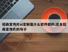 招商宣传片ai定制是什么软件做的,适合招商宣传片的句子