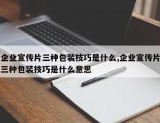 企业宣传片三种包装技巧是什么,企业宣传片三种包装技巧是什么意思