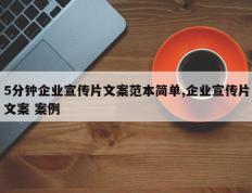 5分钟企业宣传片文案范本简单,企业宣传片文案 案例