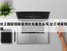 化工园区招商宣传片文案怎么写,化工项目招商