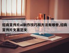 招商宣传片ai制作技巧和方法有哪些,招商宣传片文案范文