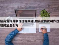 招商宣传片制作过程简述,招商宣传片制作过程简述怎么写