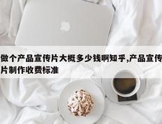 做个产品宣传片大概多少钱啊知乎,产品宣传片制作收费标准