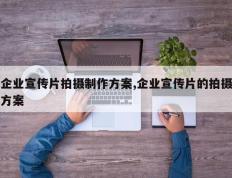 企业宣传片拍摄制作方案,企业宣传片的拍摄方案