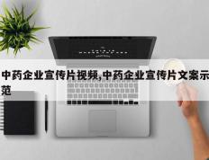 中药企业宣传片视频,中药企业宣传片文案示范