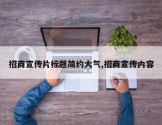 招商宣传片标题简约大气,招商宣传内容