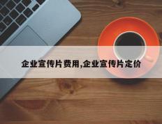 企业宣传片费用,企业宣传片定价