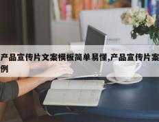产品宣传片文案模板简单易懂,产品宣传片案例