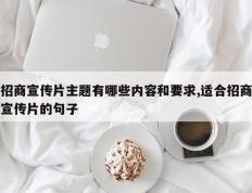 招商宣传片主题有哪些内容和要求,适合招商宣传片的句子