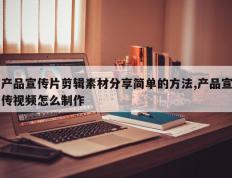 产品宣传片剪辑素材分享简单的方法,产品宣传视频怎么制作