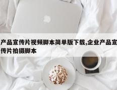 产品宣传片视频脚本简单版下载,企业产品宣传片拍摄脚本