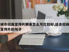 城市招商宣传片脚本怎么写比较好,适合招商宣传片的句子