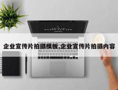 企业宣传片拍摄模板,企业宣传片拍摄内容
