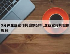 5分钟企业宣传片案例分析,企业宣传片案例视频