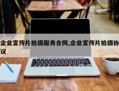 企业宣传片拍摄服务合同,企业宣传片拍摄协议