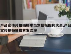 产品宣传片拍摄脚本范本模板图片大全,产品宣传视频拍摄方案流程
