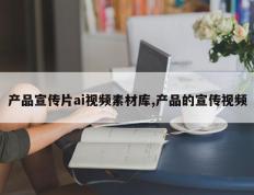 产品宣传片ai视频素材库,产品的宣传视频