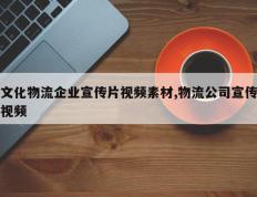 文化物流企业宣传片视频素材,物流公司宣传视频