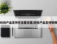 科技产品宣传片合集文案,科技产品宣传视频