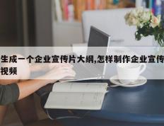 生成一个企业宣传片大纲,怎样制作企业宣传视频