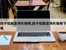 抚宁招商宣传片视频,抚宁招商宣传片视频下载