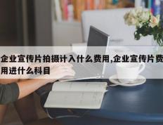 企业宣传片拍摄计入什么费用,企业宣传片费用进什么科目