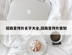 招商宣传片名字大全,招商宣传片策划