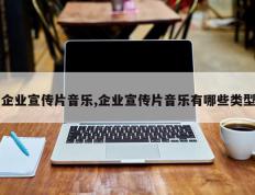企业宣传片音乐,企业宣传片音乐有哪些类型