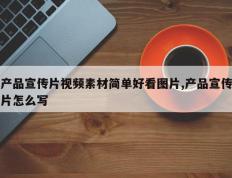 产品宣传片视频素材简单好看图片,产品宣传片怎么写