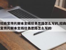 招商宣传片脚本主线任务思路怎么写的,招商宣传片脚本主线任务思路怎么写的