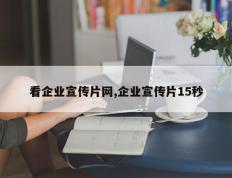 看企业宣传片网,企业宣传片15秒