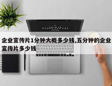 企业宣传片1分钟大概多少钱,五分钟的企业宣传片多少钱