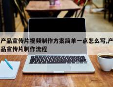 产品宣传片视频制作方案简单一点怎么写,产品宣传片制作流程
