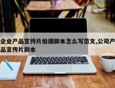 企业产品宣传片拍摄脚本怎么写范文,公司产品宣传片脚本