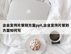 企业宣传片策划方案ppt,企业宣传片策划方案如何写