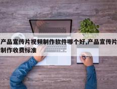 产品宣传片视频制作软件哪个好,产品宣传片制作收费标准