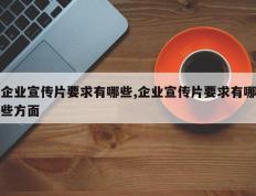 企业宣传片要求有哪些,企业宣传片要求有哪些方面