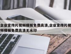 企业宣传片视频模板免费高清,企业宣传片视频模板免费高清无水印