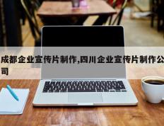 成都企业宣传片制作,四川企业宣传片制作公司