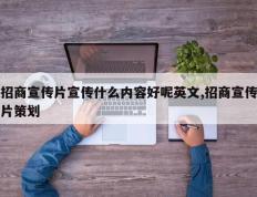 招商宣传片宣传什么内容好呢英文,招商宣传片策划