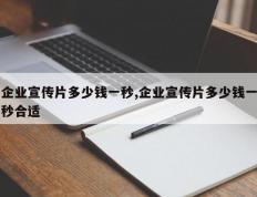 企业宣传片多少钱一秒,企业宣传片多少钱一秒合适