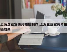 上海企业宣传片拍摄制作,上海企业宣传片拍摄效果