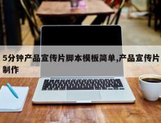 5分钟产品宣传片脚本模板简单,产品宣传片制作