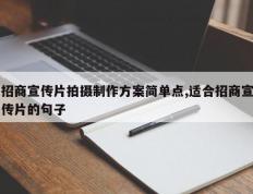 招商宣传片拍摄制作方案简单点,适合招商宣传片的句子