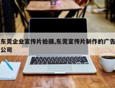 东莞企业宣传片拍摄,东莞宣传片制作的广告公司