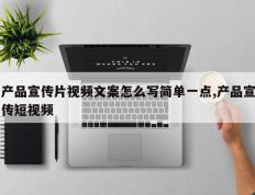产品宣传片视频文案怎么写简单一点,产品宣传短视频