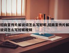 招商宣传片解说词怎么写好呢,招商宣传片解说词怎么写好呢视频