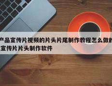 产品宣传片视频的片头片尾制作教程怎么做的,宣传片片头制作软件