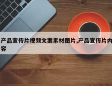 产品宣传片视频文案素材图片,产品宣传片内容
