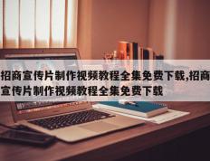 招商宣传片制作视频教程全集免费下载,招商宣传片制作视频教程全集免费下载